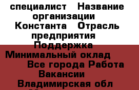 IT-специалист › Название организации ­ Константа › Отрасль предприятия ­ Поддержка › Минимальный оклад ­ 20 000 - Все города Работа » Вакансии   . Владимирская обл.,Муромский р-н